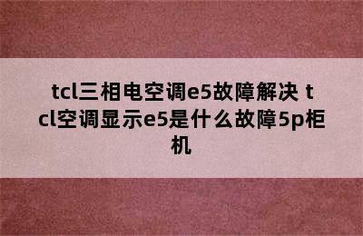 tcl三相电空调e5故障解决 tcl空调显示e5是什么故障5p柜机